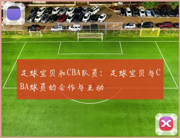 足球宝贝和CBA队员：足球宝贝与CBA球员的合作与互动