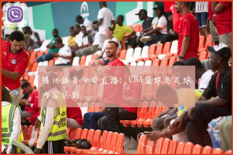 腾讯体育今日直播：CBA篮球与足球内容区别